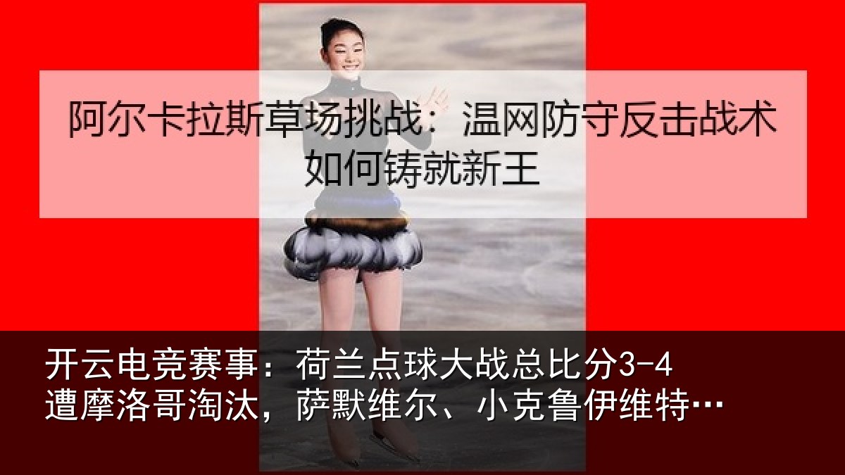 开云电竞赛事:荷兰相关情况摩洛哥淘汰,萨默维尔、小克鲁伊维特丢点