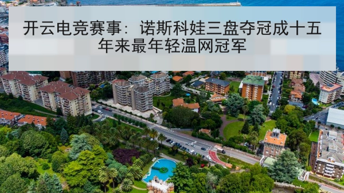 开云电竞赛事: 诺斯科娃三盘夺冠成十五年来最年轻温网冠军 开云电竞赛事: 诺斯科娃三盘夺冠成十五年来最年轻温网冠军