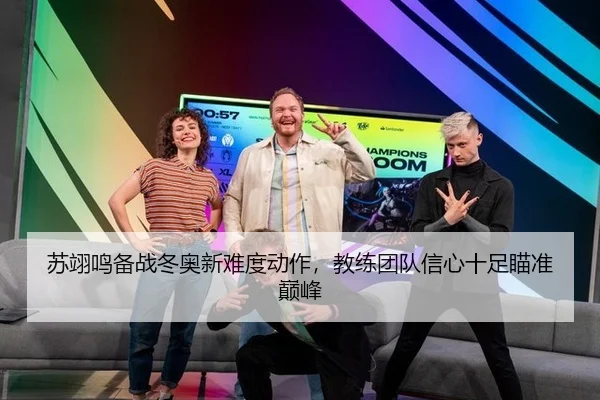 苏翊鸣备战冬奥新难度动作，教练团队信心十足瞄准巅峰