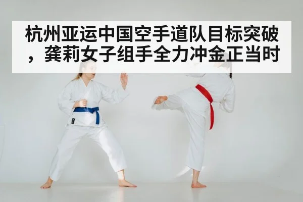 杭州亚运中国空手道队目标突破，龚莉女子组手全力冲金正当时