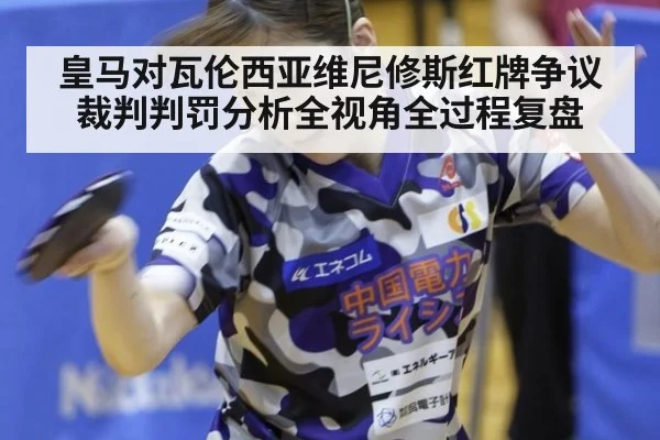 皇马对瓦伦西亚维尼修斯红牌争议裁判判罚分析全视角全过程复盘