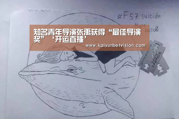 知名青年导演张禹获得“最佳导演奖”‘开运直播’(图3) 开运体育