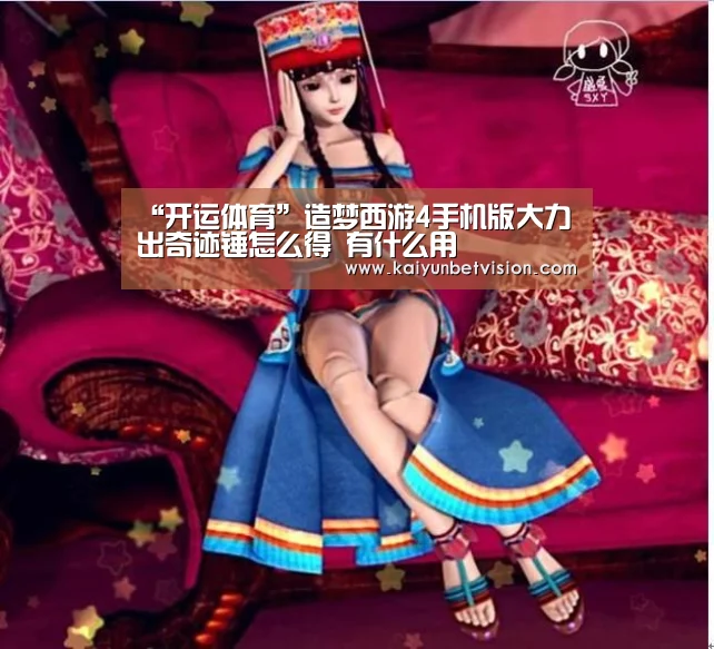 “开运体育”造梦西游4手机版大力出奇迹锤怎么得 有什么用(图1) 开运平台